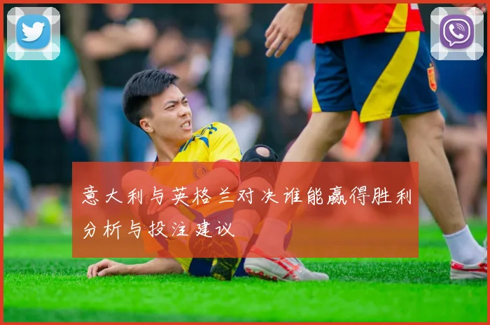 意大利与英格兰对决谁能赢得胜利分析与投注建议