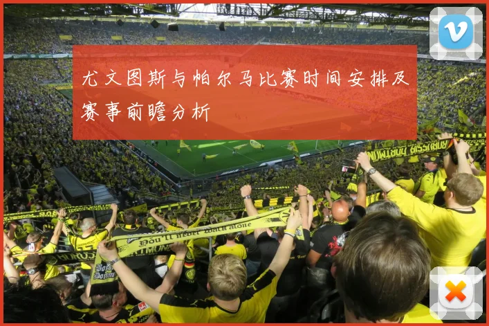 尤文图斯与帕尔马比赛时间安排及赛事前瞻分析