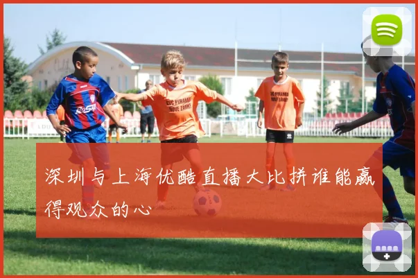 深圳与上海优酷直播大比拼谁能赢得观众的心